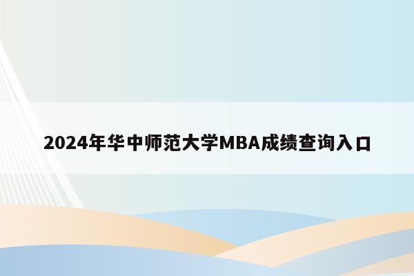 2024年华中师范大学MBA成绩查询入口