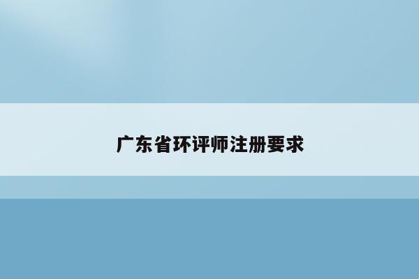 广东省环评师注册要求