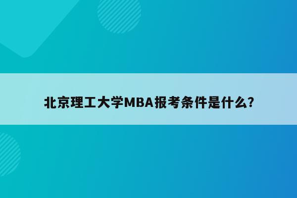 北京理工大学MBA报考条件是什么？