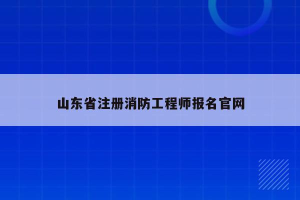 山东省注册消防工程师报名官网