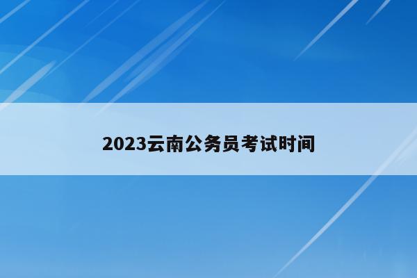 2023云南公务员考试时间
