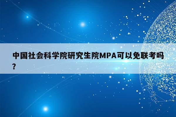 中国社会科学院研究生院MPA可以免联考吗？