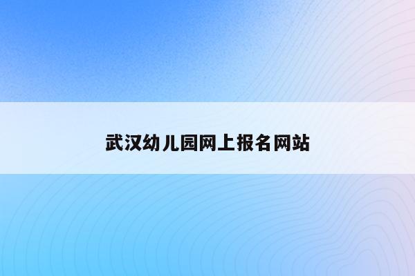武汉幼儿园网上报名网站