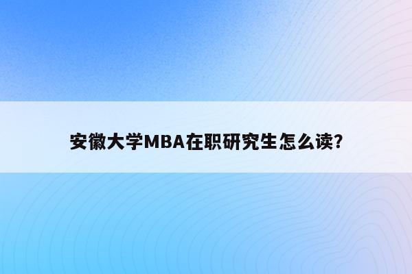 安徽大学MBA在职研究生怎么读？