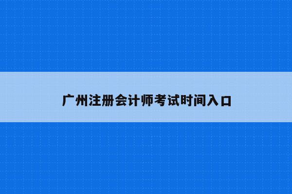 广州注册会计师考试时间入口