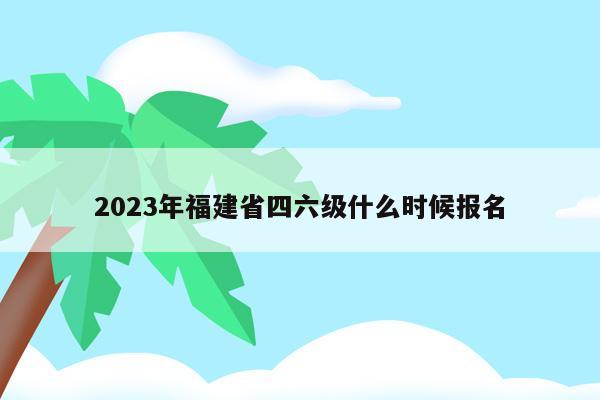 2023年福建省四六级什么时候报名
