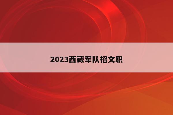 2023西藏军队招文职