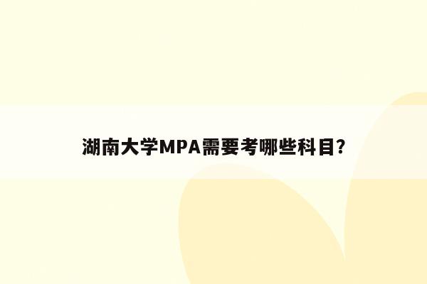 湖南大学MPA需要考哪些科目？