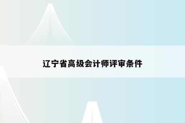 辽宁省高级会计师评审条件