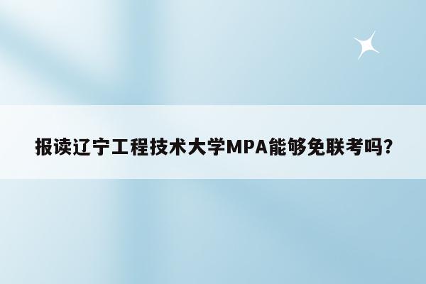 报读辽宁工程技术大学MPA能够免联考吗？