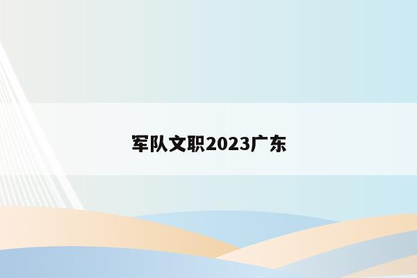 军队文职2023广东