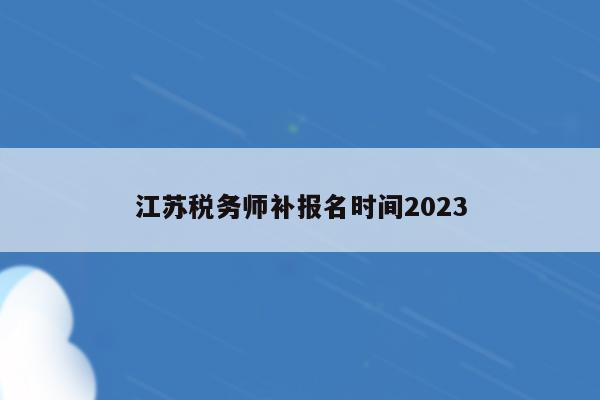 江苏税务师补报名时间2023