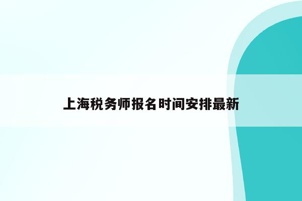 上海税务师报名时间安排最新