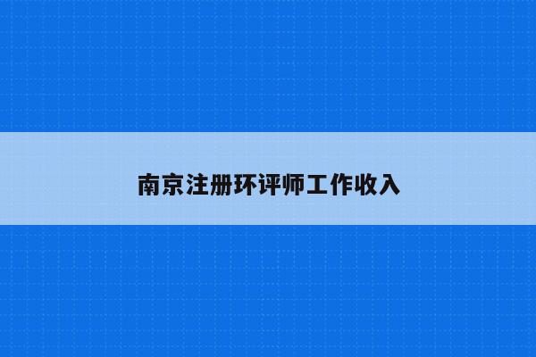 南京注册环评师工作收入