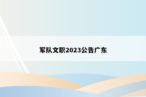 军队文职2023公告广东