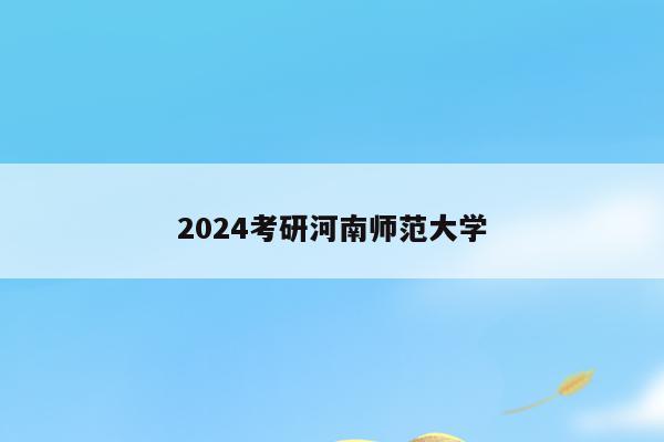 2024考研河南师范大学