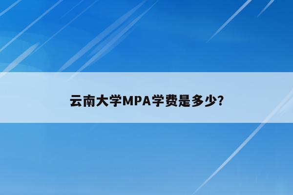 云南大学MPA学费是多少？