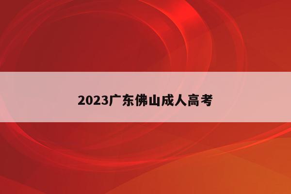 2023广东佛山成人高考