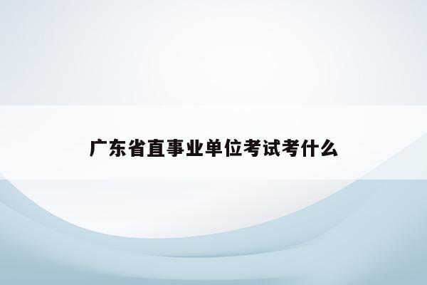 广东省直事业单位考试考什么