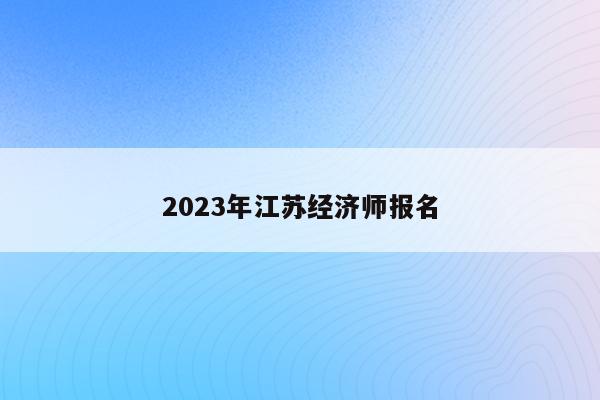 2023年江苏经济师报名