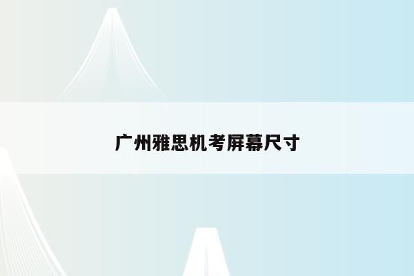 广州雅思机考屏幕尺寸