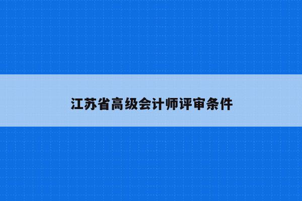 江苏省高级会计师评审条件