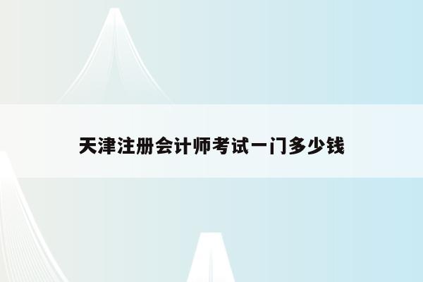 天津注册会计师考试一门多少钱