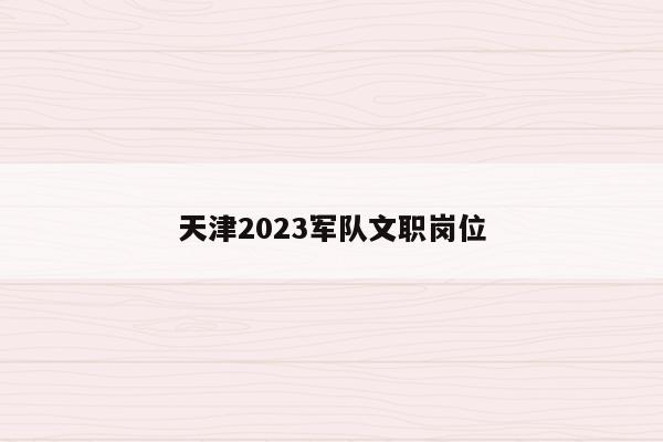 天津2023军队文职岗位