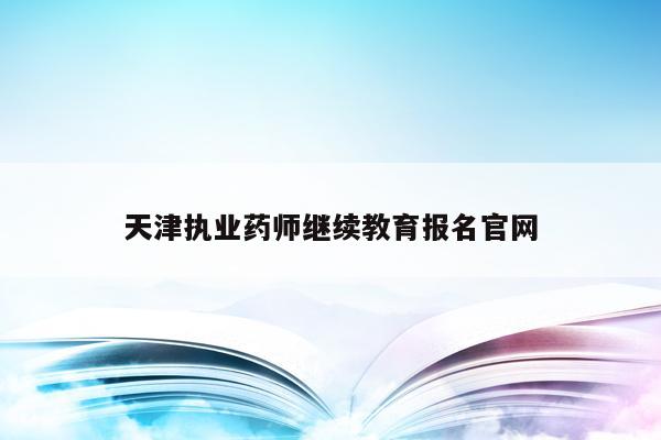 天津执业药师继续教育报名官网