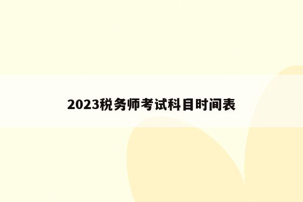 2023税务师考试科目时间表