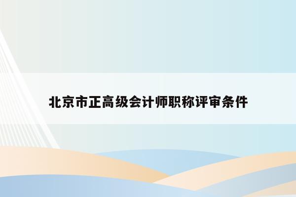 北京市正高级会计师职称评审条件