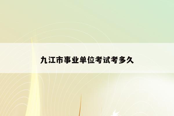 九江市事业单位考试考多久