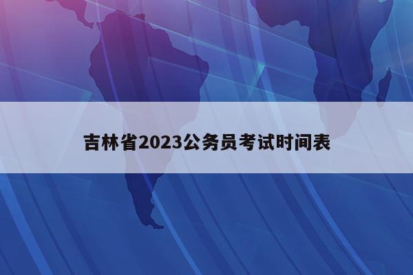 吉林省2023公务员考试时间表