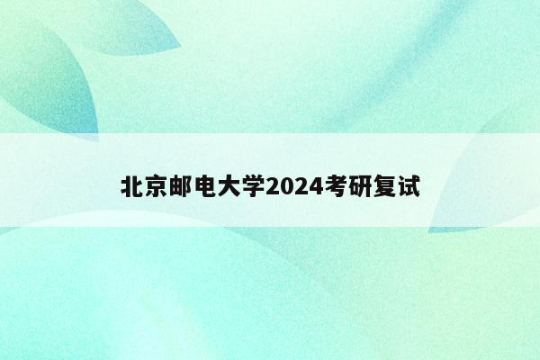 北京邮电大学2024考研复试