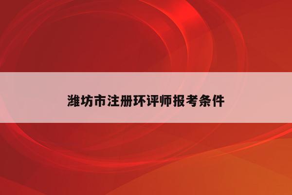 潍坊市注册环评师报考条件