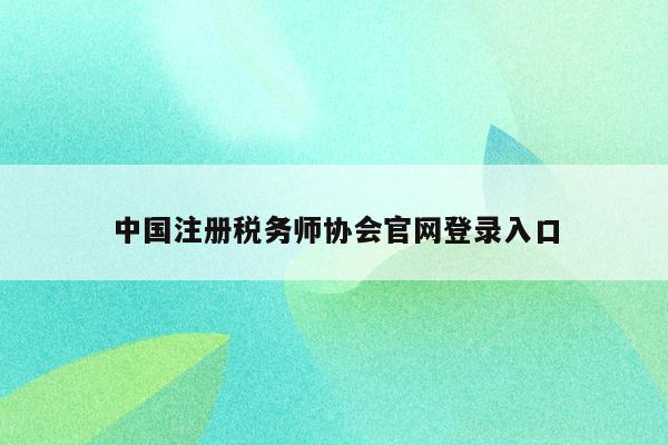 中国注册税务师协会官网登录入口