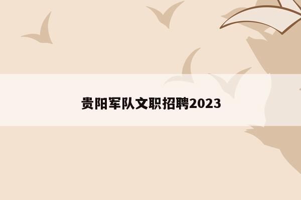 贵阳军队文职招聘2023
