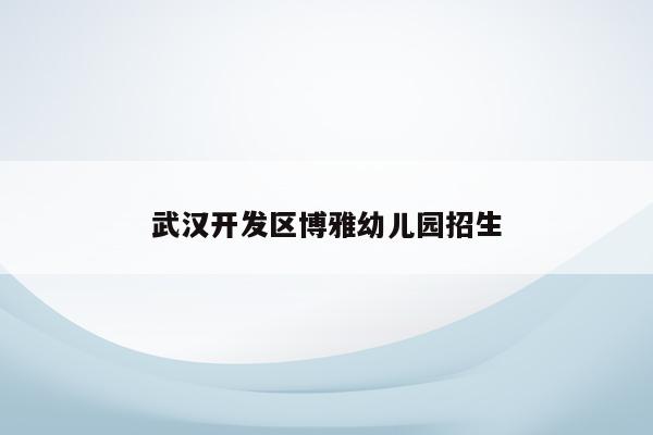 武汉开发区博雅幼儿园招生