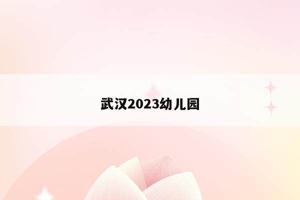 武汉2023幼儿园