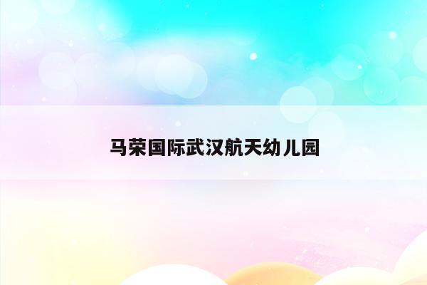 马荣国际武汉航天幼儿园