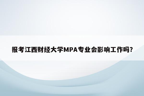 报考江西财经大学MPA专业会影响工作吗？