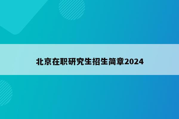 北京在职研究生招生简章2024