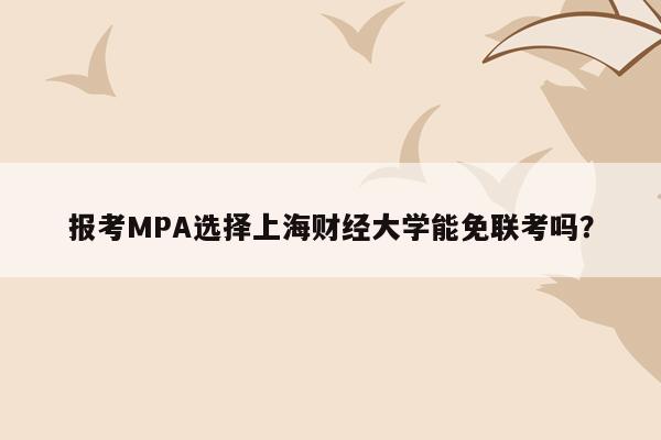 报考MPA选择上海财经大学能免联考吗？