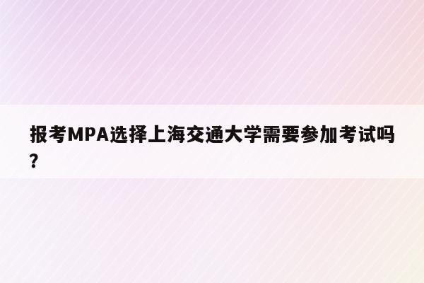 报考MPA选择上海交通大学需要参加考试吗？