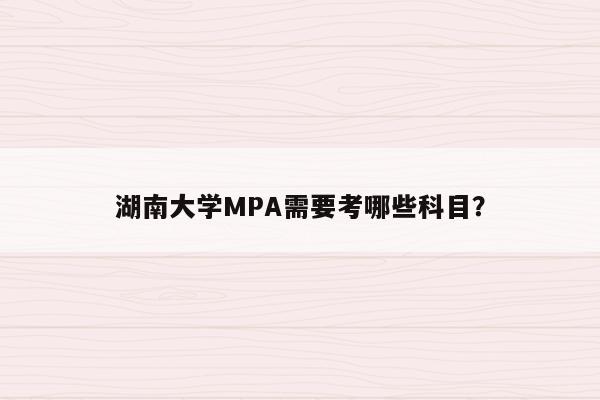 湖南大学MPA需要考哪些科目？