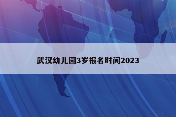 武汉幼儿园3岁报名时间2023