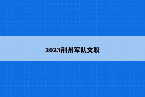 2023荆州军队文职