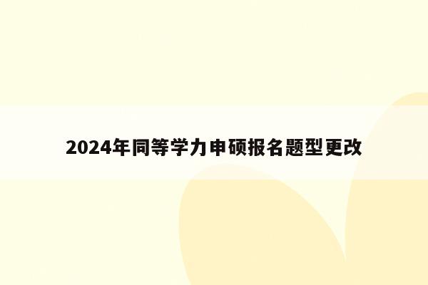 2024年同等学力申硕报名题型更改