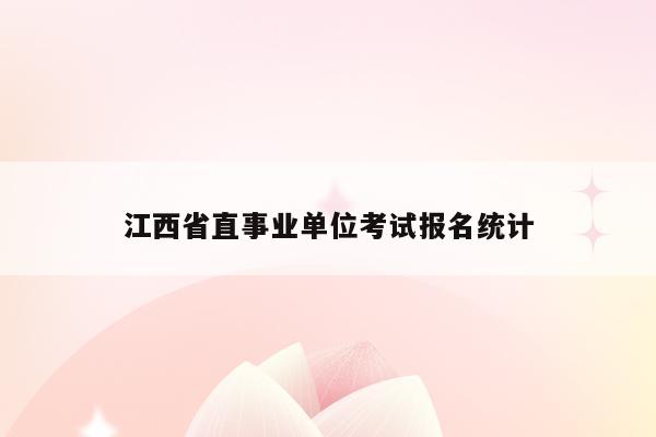 江西省直事业单位考试报名统计