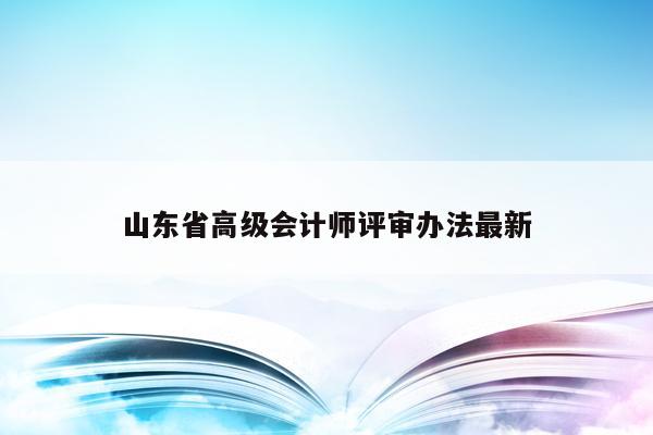 山东省高级会计师评审办法最新